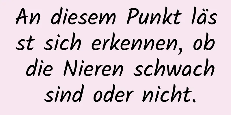 An diesem Punkt lässt sich erkennen, ob die Nieren schwach sind oder nicht.