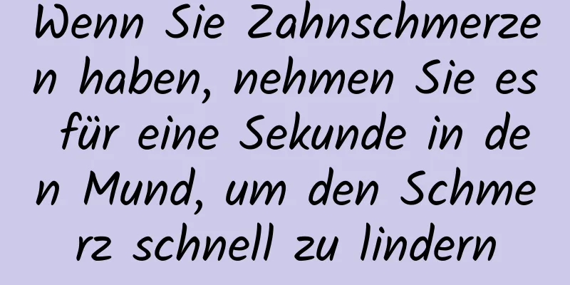 Wenn Sie Zahnschmerzen haben, nehmen Sie es für eine Sekunde in den Mund, um den Schmerz schnell zu lindern