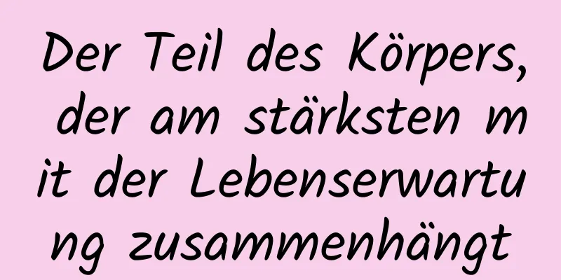 Der Teil des Körpers, der am stärksten mit der Lebenserwartung zusammenhängt