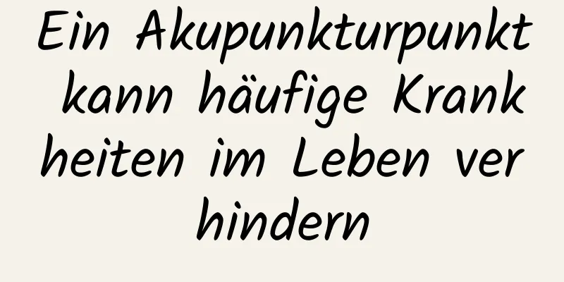 Ein Akupunkturpunkt kann häufige Krankheiten im Leben verhindern