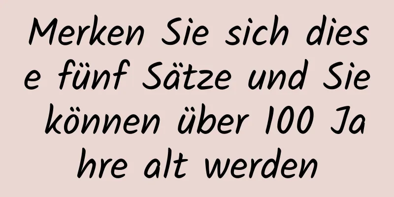 Merken Sie sich diese fünf Sätze und Sie können über 100 Jahre alt werden