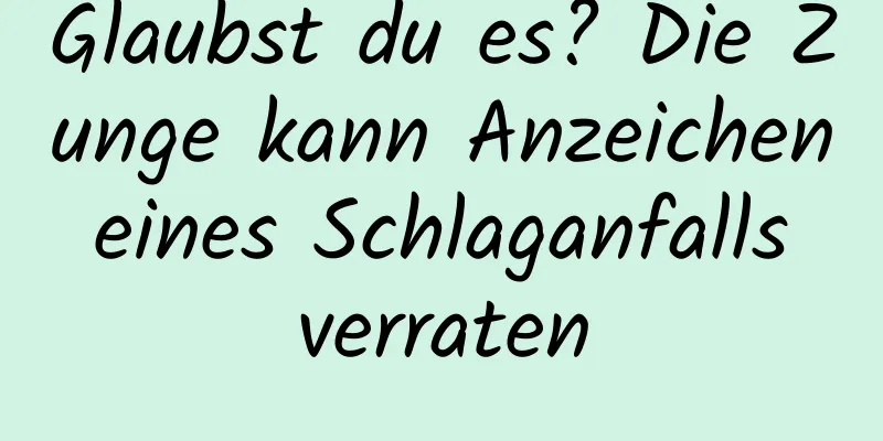 Glaubst du es? Die Zunge kann Anzeichen eines Schlaganfalls verraten