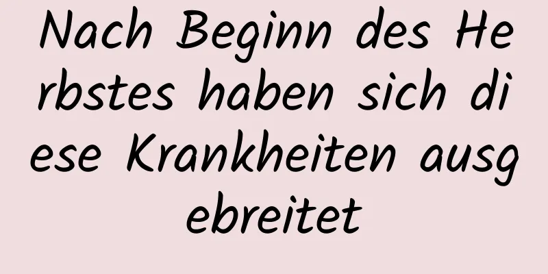 Nach Beginn des Herbstes haben sich diese Krankheiten ausgebreitet