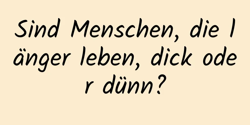 Sind Menschen, die länger leben, dick oder dünn?