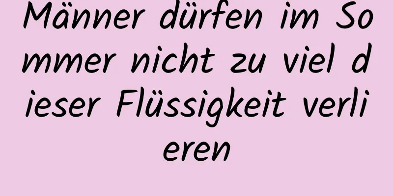 Männer dürfen im Sommer nicht zu viel dieser Flüssigkeit verlieren