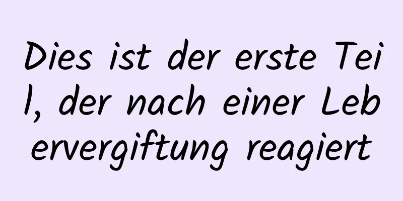 Dies ist der erste Teil, der nach einer Lebervergiftung reagiert