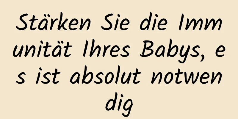 Stärken Sie die Immunität Ihres Babys, es ist absolut notwendig