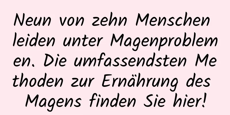 Neun von zehn Menschen leiden unter Magenproblemen. Die umfassendsten Methoden zur Ernährung des Magens finden Sie hier!