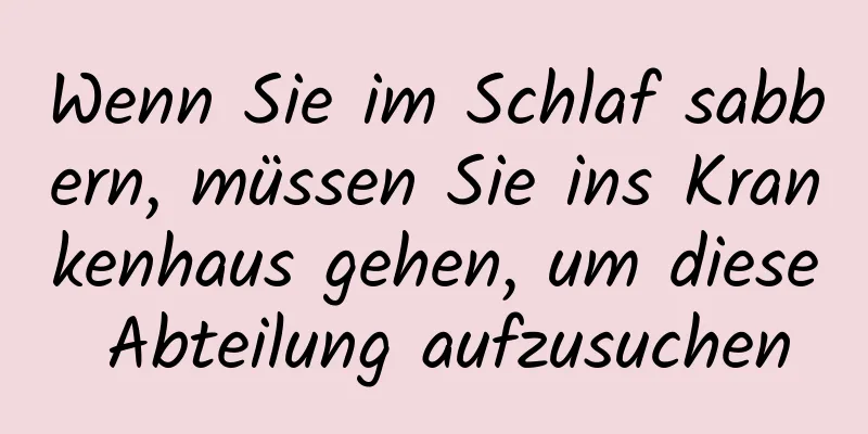 Wenn Sie im Schlaf sabbern, müssen Sie ins Krankenhaus gehen, um diese Abteilung aufzusuchen