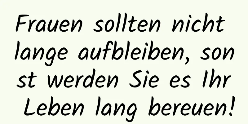 Frauen sollten nicht lange aufbleiben, sonst werden Sie es Ihr Leben lang bereuen!