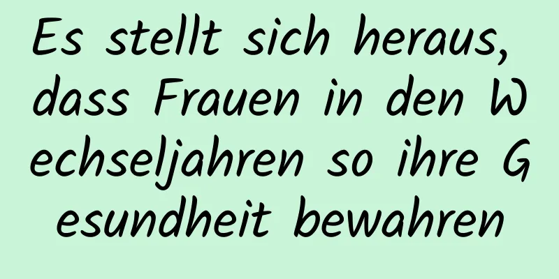 Es stellt sich heraus, dass Frauen in den Wechseljahren so ihre Gesundheit bewahren