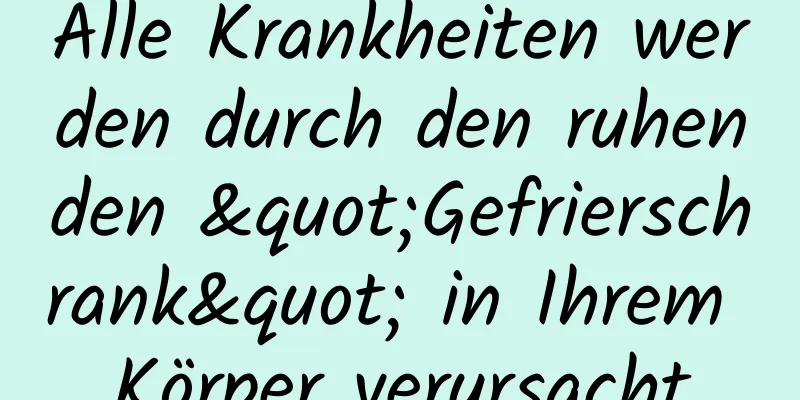 Alle Krankheiten werden durch den ruhenden "Gefrierschrank" in Ihrem Körper verursacht