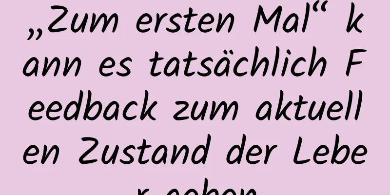 „Zum ersten Mal“ kann es tatsächlich Feedback zum aktuellen Zustand der Leber geben