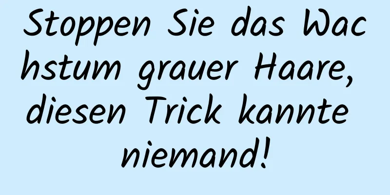 Stoppen Sie das Wachstum grauer Haare, diesen Trick kannte niemand!