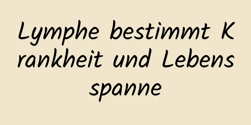 Lymphe bestimmt Krankheit und Lebensspanne