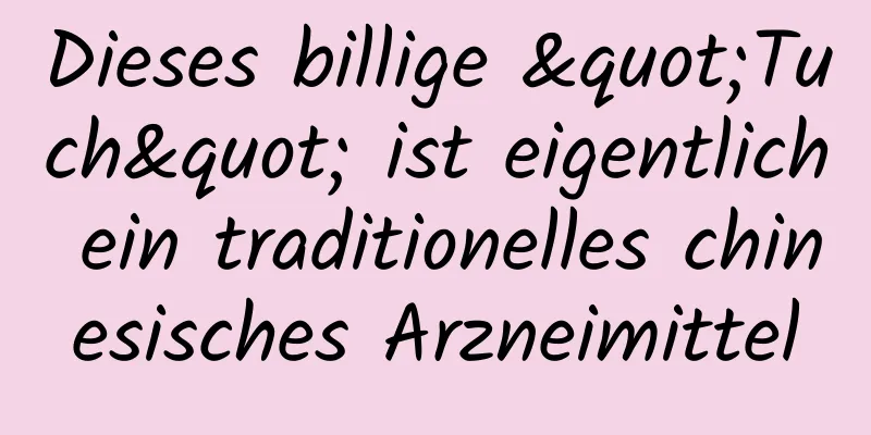 Dieses billige "Tuch" ist eigentlich ein traditionelles chinesisches Arzneimittel