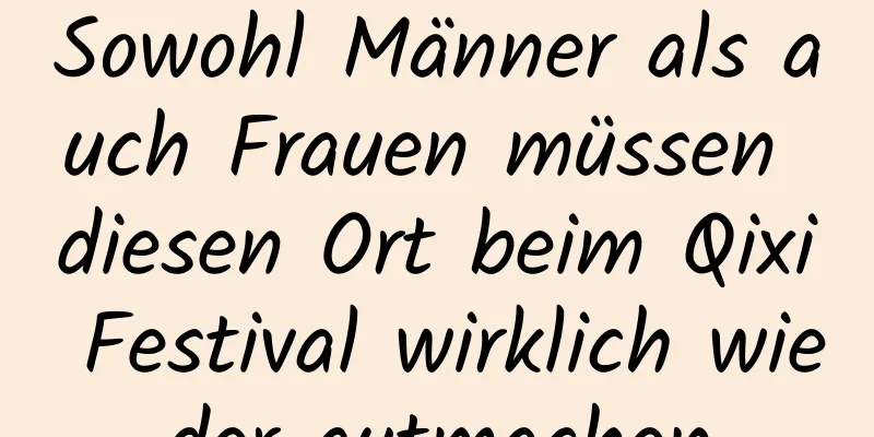 Sowohl Männer als auch Frauen müssen diesen Ort beim Qixi Festival wirklich wieder gutmachen