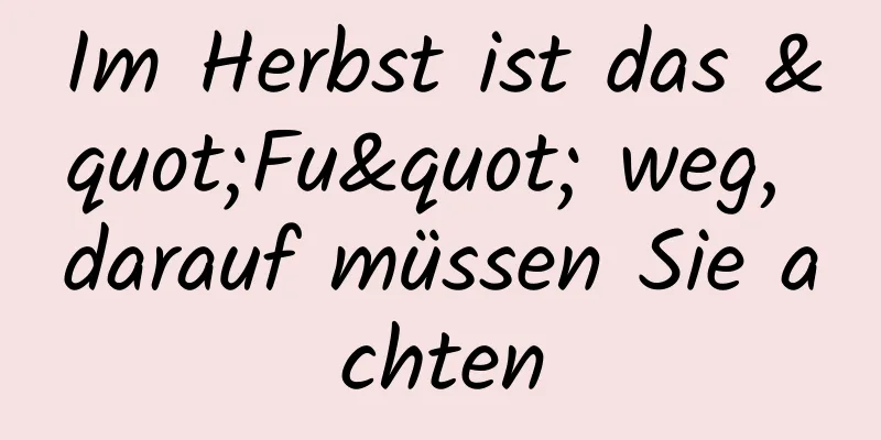 Im Herbst ist das "Fu" weg, darauf müssen Sie achten