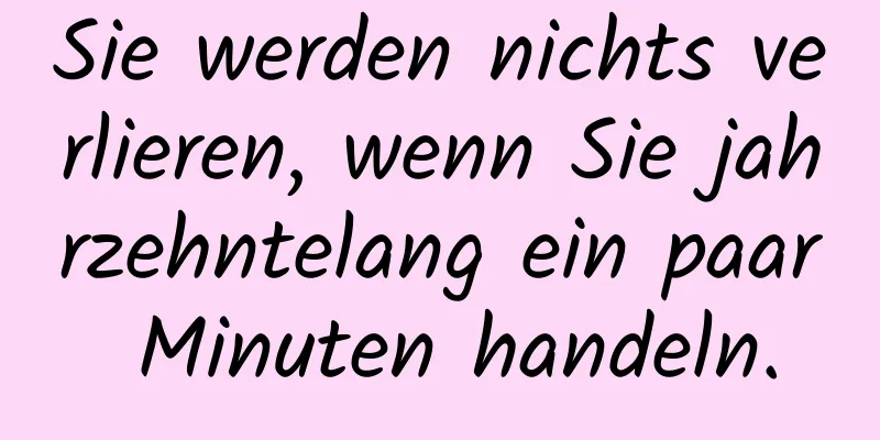 Sie werden nichts verlieren, wenn Sie jahrzehntelang ein paar Minuten handeln.