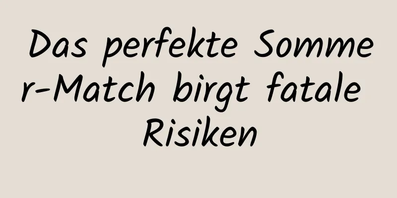 Das perfekte Sommer-Match birgt fatale Risiken