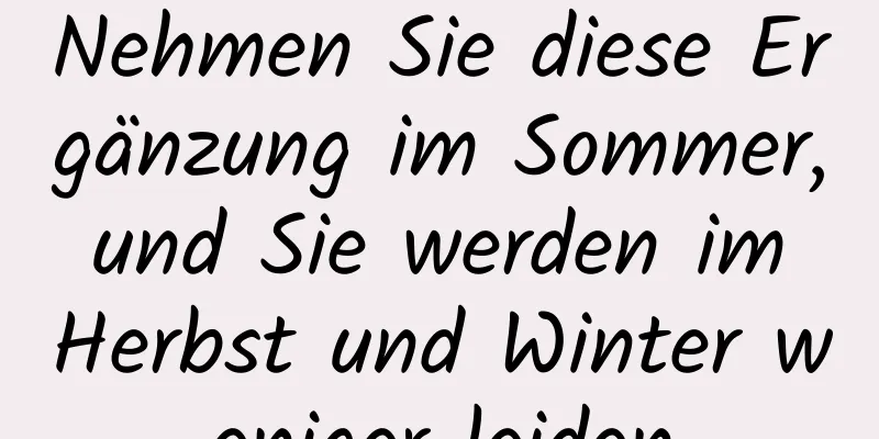 Nehmen Sie diese Ergänzung im Sommer, und Sie werden im Herbst und Winter weniger leiden