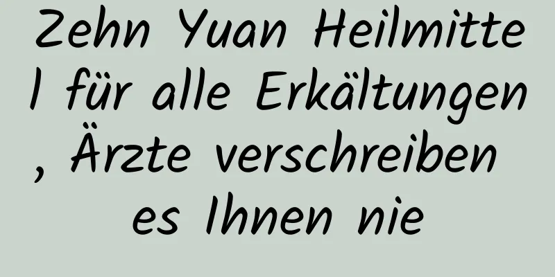 Zehn Yuan Heilmittel für alle Erkältungen, Ärzte verschreiben es Ihnen nie