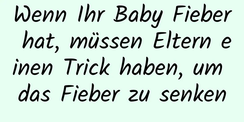 Wenn Ihr Baby Fieber hat, müssen Eltern einen Trick haben, um das Fieber zu senken