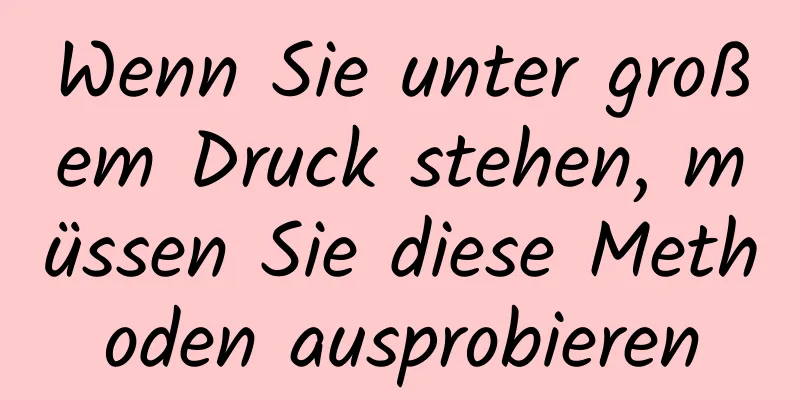 Wenn Sie unter großem Druck stehen, müssen Sie diese Methoden ausprobieren