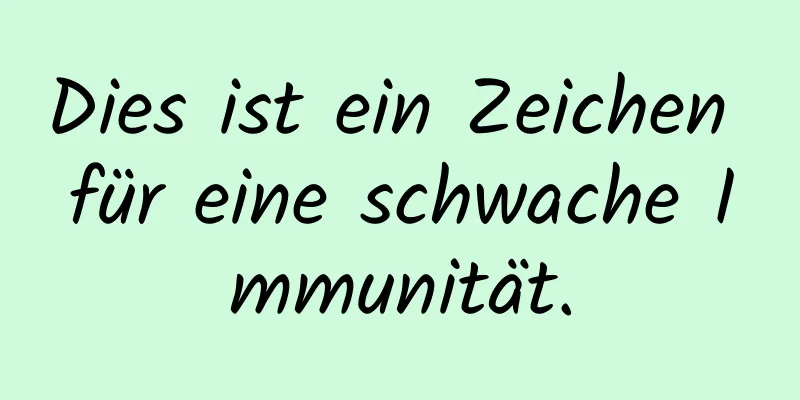 Dies ist ein Zeichen für eine schwache Immunität.