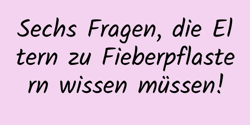 Sechs Fragen, die Eltern zu Fieberpflastern wissen müssen!