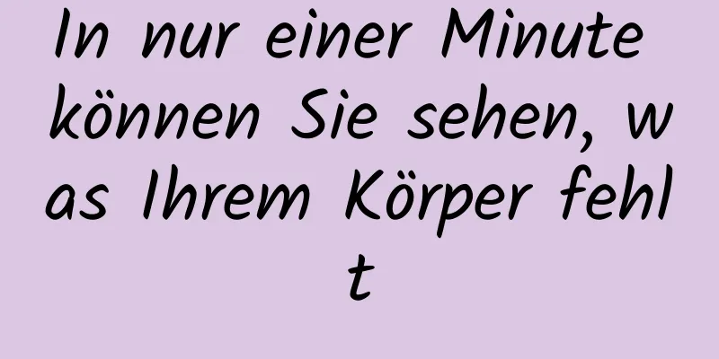 In nur einer Minute können Sie sehen, was Ihrem Körper fehlt