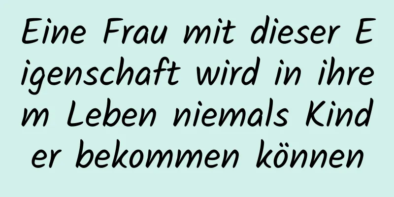 Eine Frau mit dieser Eigenschaft wird in ihrem Leben niemals Kinder bekommen können