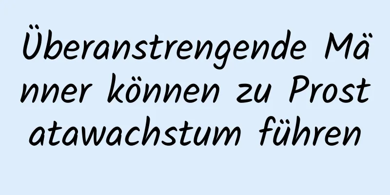 Überanstrengende Männer können zu Prostatawachstum führen