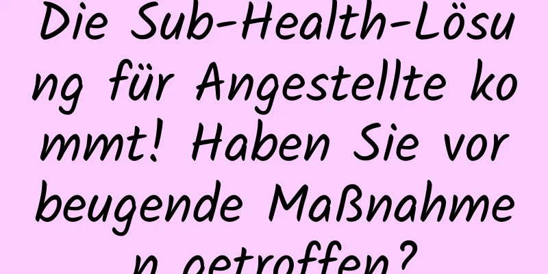 Die Sub-Health-Lösung für Angestellte kommt! Haben Sie vorbeugende Maßnahmen getroffen?