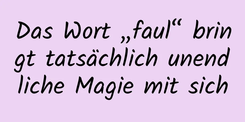 Das Wort „faul“ bringt tatsächlich unendliche Magie mit sich