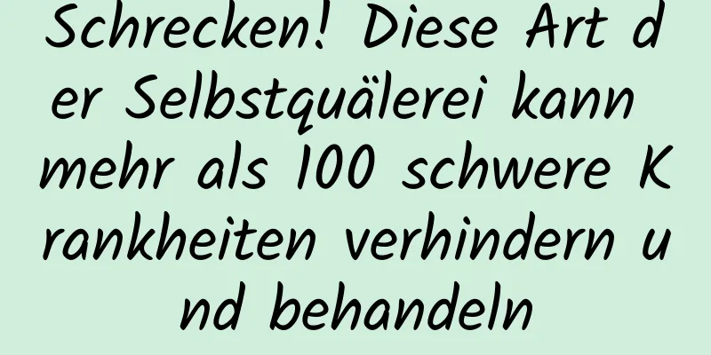 Schrecken! Diese Art der Selbstquälerei kann mehr als 100 schwere Krankheiten verhindern und behandeln