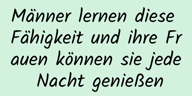 Männer lernen diese Fähigkeit und ihre Frauen können sie jede Nacht genießen