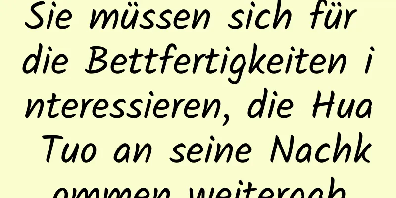 Sie müssen sich für die Bettfertigkeiten interessieren, die Hua Tuo an seine Nachkommen weitergab