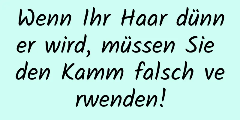 Wenn Ihr Haar dünner wird, müssen Sie den Kamm falsch verwenden!