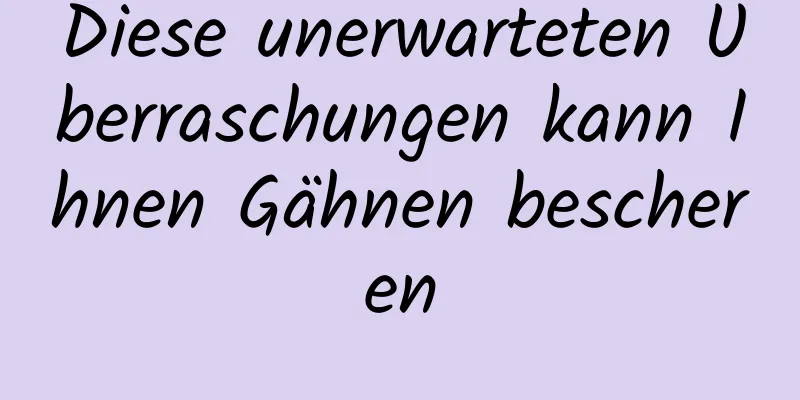 Diese unerwarteten Überraschungen kann Ihnen Gähnen bescheren