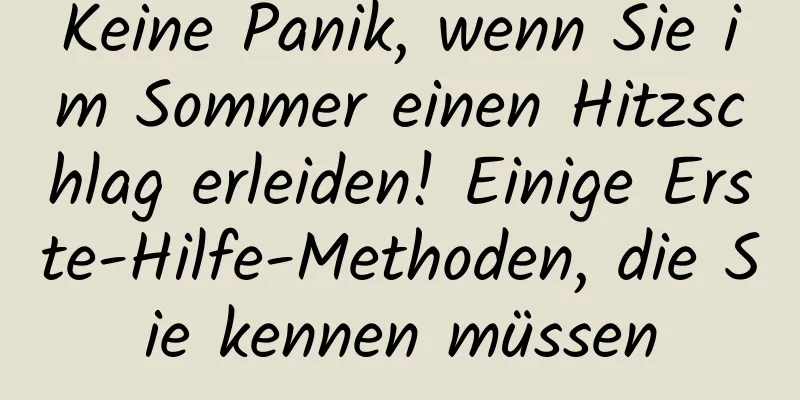 Keine Panik, wenn Sie im Sommer einen Hitzschlag erleiden! Einige Erste-Hilfe-Methoden, die Sie kennen müssen