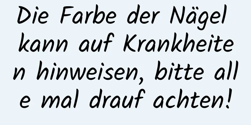 Die Farbe der Nägel kann auf Krankheiten hinweisen, bitte alle mal drauf achten!