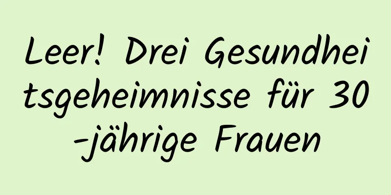 Leer! Drei Gesundheitsgeheimnisse für 30-jährige Frauen