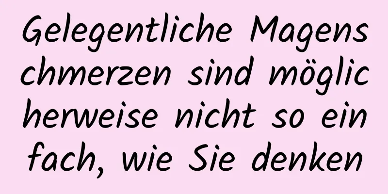 Gelegentliche Magenschmerzen sind möglicherweise nicht so einfach, wie Sie denken