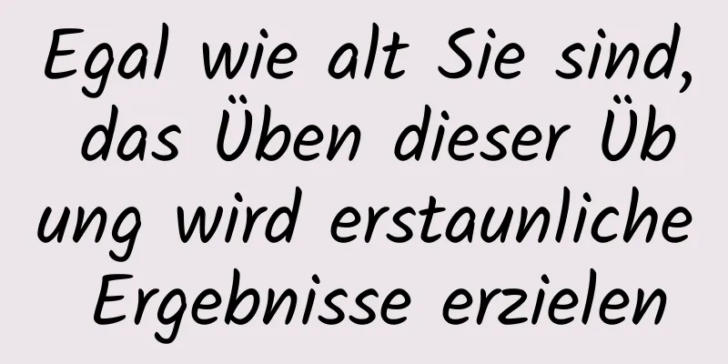 Egal wie alt Sie sind, das Üben dieser Übung wird erstaunliche Ergebnisse erzielen