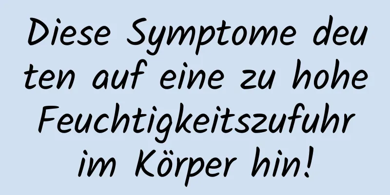 Diese Symptome deuten auf eine zu hohe Feuchtigkeitszufuhr im Körper hin!