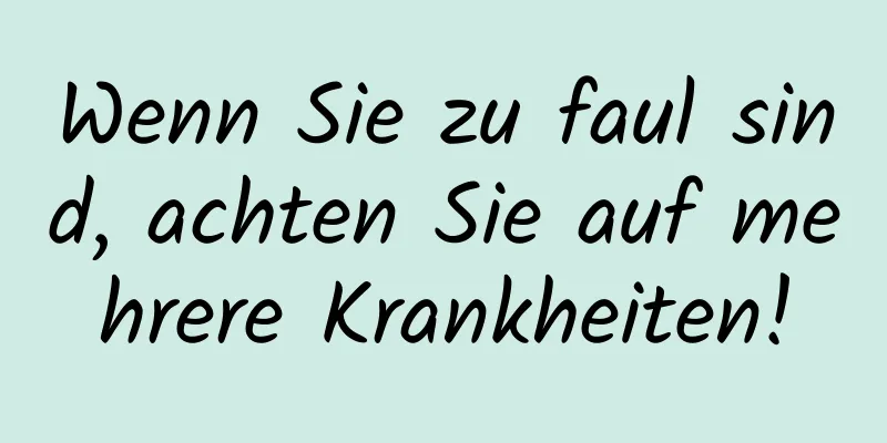 Wenn Sie zu faul sind, achten Sie auf mehrere Krankheiten!