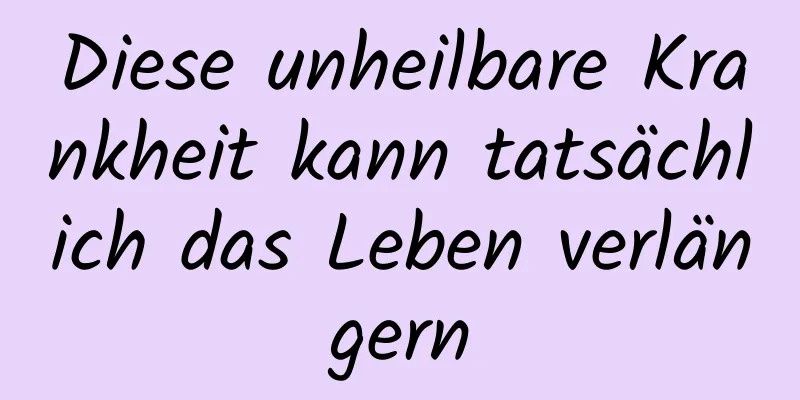 Diese unheilbare Krankheit kann tatsächlich das Leben verlängern