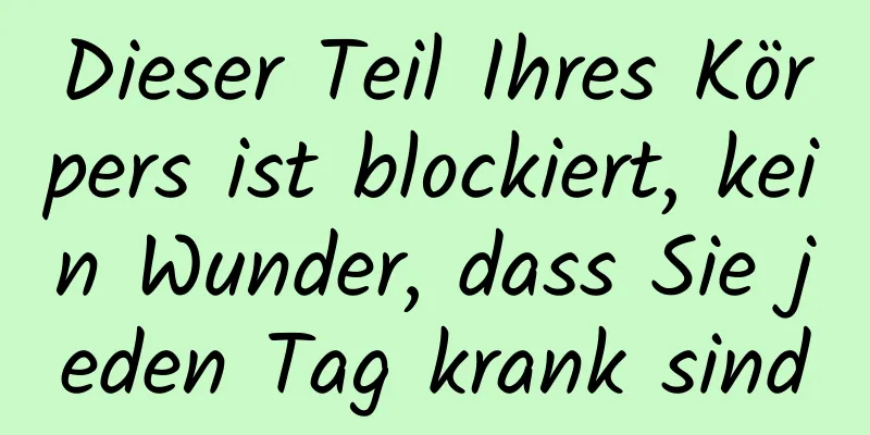 Dieser Teil Ihres Körpers ist blockiert, kein Wunder, dass Sie jeden Tag krank sind