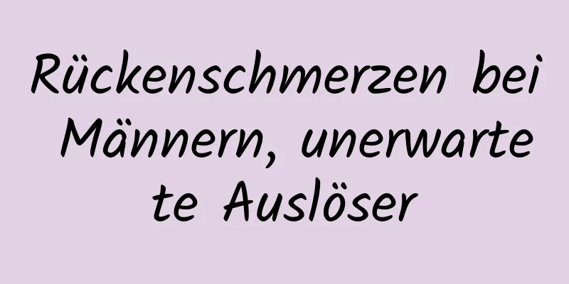 Rückenschmerzen bei Männern, unerwartete Auslöser